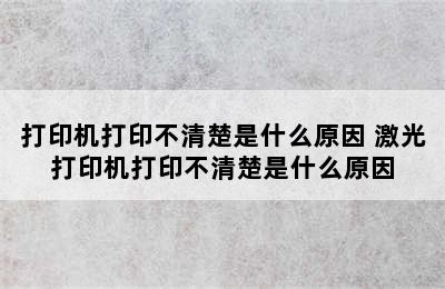 打印机打印不清楚是什么原因 激光打印机打印不清楚是什么原因